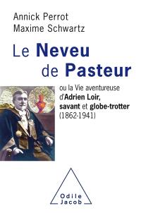 Le neveu de Pasteur ou La vie aventureuse d'Adrien Loir, savant et globe-trotter (1862-1941)