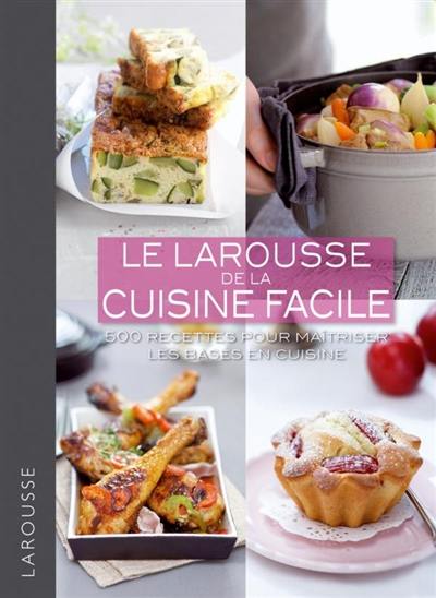 Le Larousse de la cuisine facile : 500 recettes pour maîtriser les bases en cuisine