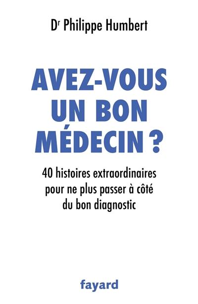 Avez-vous un bon médecin ? : 40 histoires extraordinaires pour ne plus passer à côté du bon diagnostic