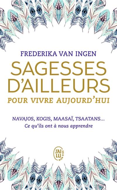 Sagesses d'ailleurs pour vivre aujourd'hui : Navajos, Kogis, Maasaï, Tsaatans... : ce qu'ils ont à nous apprendre