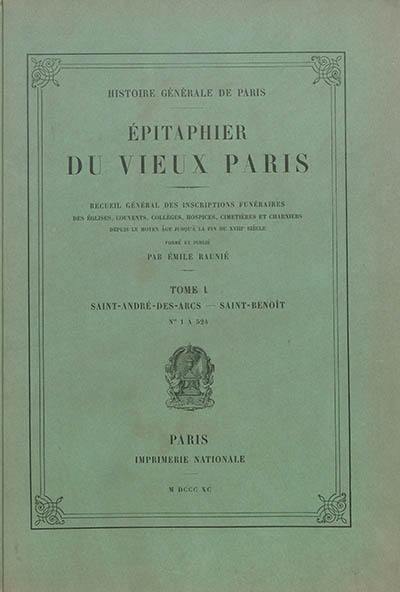 Epitaphier du vieux Paris : recueil général des inscriptions funéraires des églises, couvents, collèges, hospices, cimetières et charniers depuis le Moyen Age jusqu'à la fin du XVIIIe siècle. Vol. 1. Saint-André-des-arts-Saint-Benoît : numéros 1 à 524