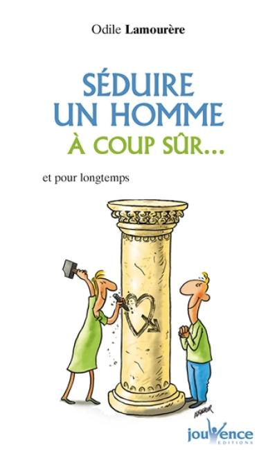 Séduire un homme à coup sûr... : et pour longtemps