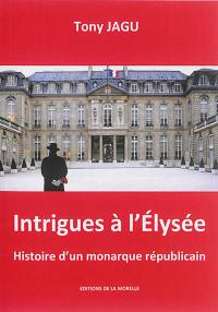 Intrigues à l'Elysée : histoire d'un monarque républicain