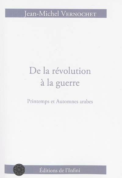 De la révolution à la guerre : printemps et automnes arabes : journal de guerres qui n'osent pas dire leur nom