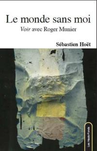 Le monde sans moi : voir avec Roger Munier : essai suivi de six lettres inédites de Roger Munier à l'auteur