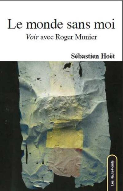 Le monde sans moi : voir avec Roger Munier : essai suivi de six lettres inédites de Roger Munier à l'auteur