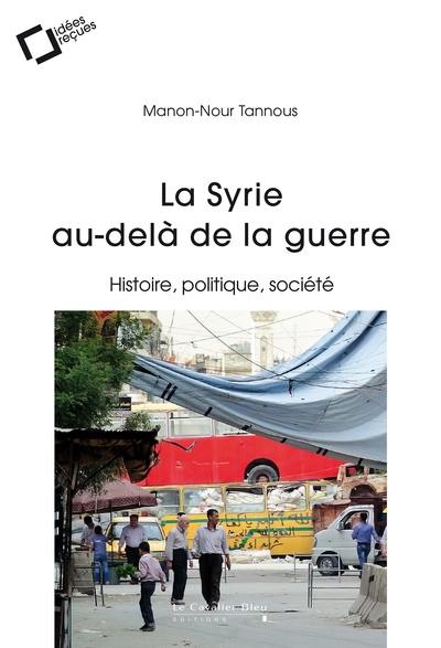 La Syrie au-delà de la guerre : histoire, politique, société