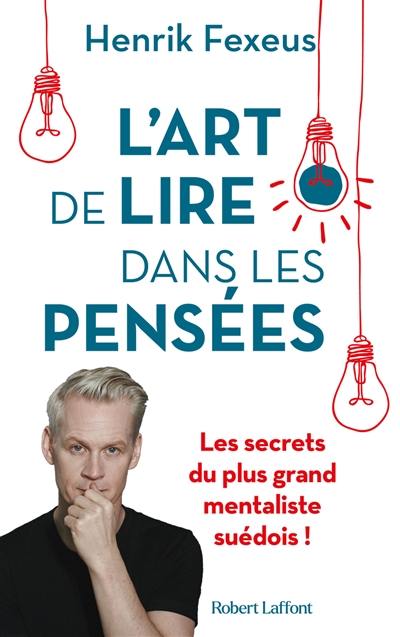 L'art de lire dans les pensées : comment comprendre et influencer les autres à leur insu