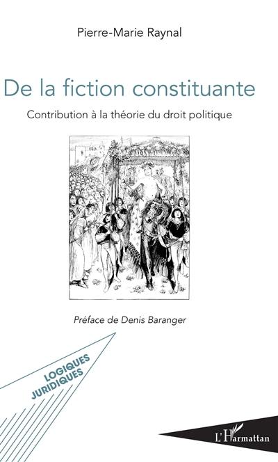 De la fiction constituante : contribution à la théorie du droit politique