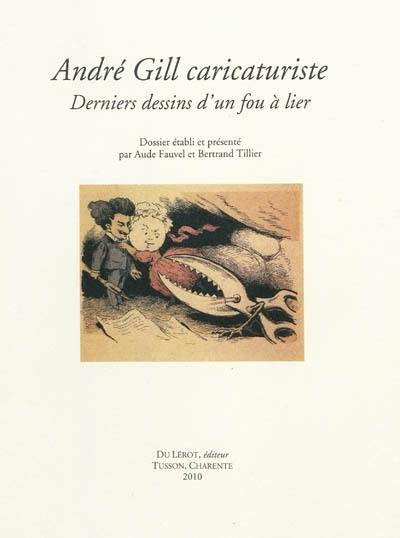 André Gill caricaturiste : derniers dessins d'un fou à lier