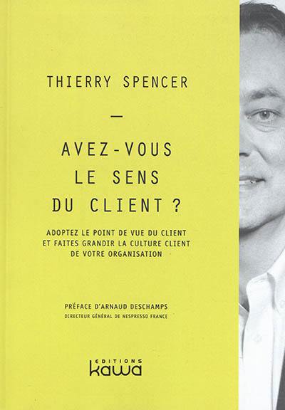 Avez-vous le sens du client ? : adoptez le point de vue du client et faites grandir la culture client de votre organisation