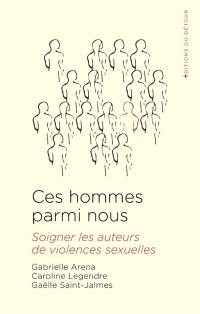 Ces hommes parmi nous : soigner les auteurs de violences sexuelles