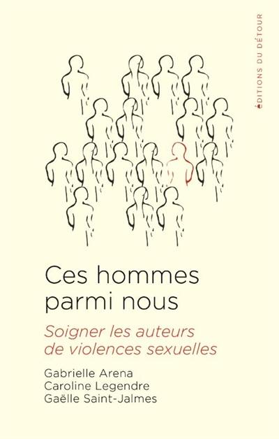 Ces hommes parmi nous : soigner les auteurs de violences sexuelles