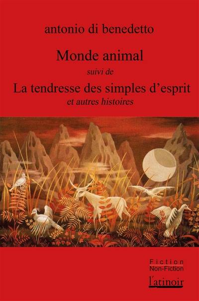 Monde animal. La tendresse des simples d'esprits : et autres histoires