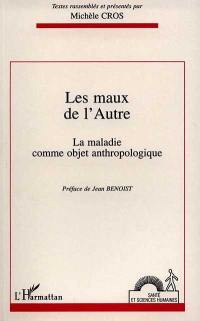 Les maux de l'autre : la maladie comme objet anthropologique : actes du colloque de Bordeaux, 28-29 mars 1994