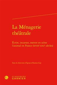 La ménagerie théâtrale : écrire, incarner, mettre en scène l'animal en France (XVIIIe-XXIe siècles)