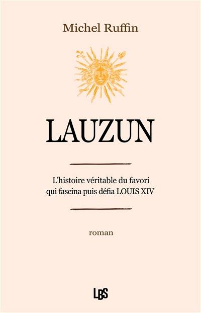 Lauzun : l'histoire véritable du favori qui fascina puis défia Louis XIV