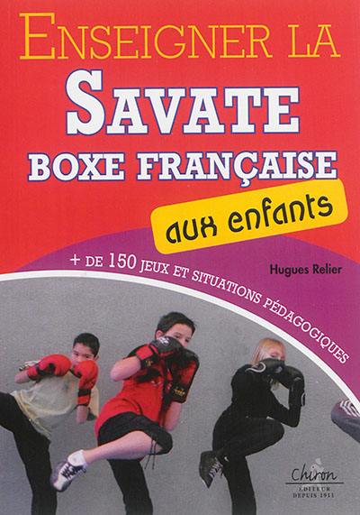 Enseigner la savate boxe française aux enfants : plus de 150 jeux et situations pédagogiques