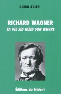 Richard Wagner : sa vie ses idées son œuvre