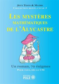 Les mystères mathématiques de l'Alycastre : un roman, 70 énigmes