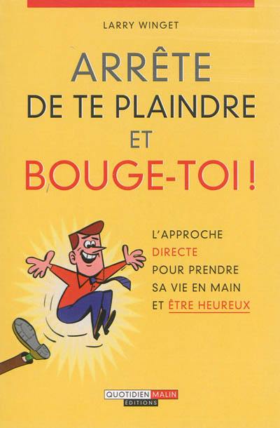 Arrête de te plaindre et bouge-toi ! : l'approche directe pour prendre sa vie en main et être heureux