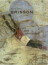 Pierre Marie Brisson : les jeux séculaires : exposition, Gaillac, Musée des beaux-arts, château de Foucaud, 8 mars-27 avril 2003 ; Aix-les-Bains, Musée Faure, Les Chimères, 11 avril-9 juin 2003