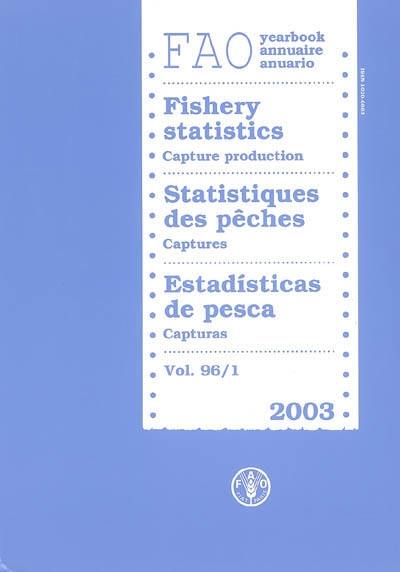 Annuaire FAO statistiques des pêches. Vol. 96-1. Captures 2003. Capture production 2003. Capturas 2003. FAO yearbook fishery statistics = Anuario FAO estadisticas de pesca. Vol. 96-1. Captures 2003. Capture production 2003. Capturas 2003