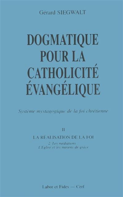 Dogmatique pour la catholicité évangélique : système mystagogique de la foi chrétienne. Vol. 2-2. Les Médiations : l'Eglise et les moyens de grâce