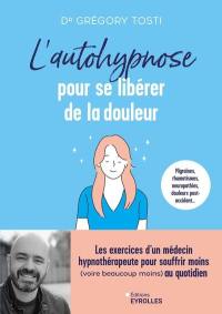 L'autohypnose pour se libérer de la douleur : migraines, rhumatismes, neuropathies, douleurs post-accidents... : les exercices d'un hypnothérapeute pour souffrir moins (voire beaucoup moins) au quotidien