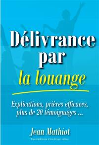 Délivrance par la louange : explications, prières efficaces, plus de 20 témoignages...