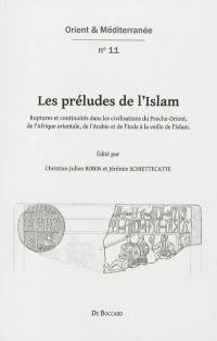 Les préludes de l'Islam : ruptures et continuités dans les civilisations du Proche-Orient, de l'Afrique orientale, de l'Arabie et de l'Inde à la veille de l'Islam