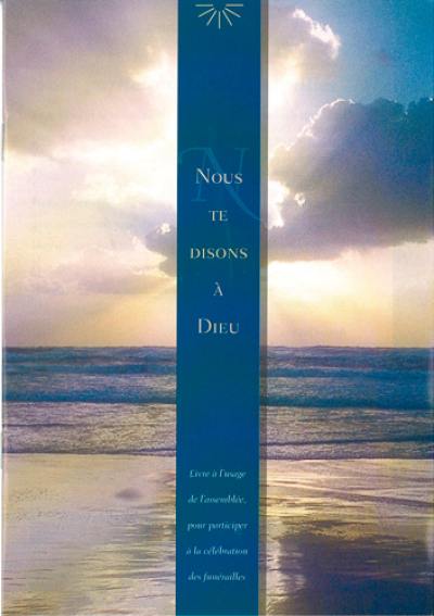 Nous te disons à Dieu : livre pour aider les familles à l'occasion du décès d'un proche et pour célebrer ses funérailles à l'église