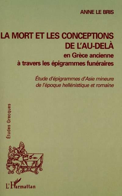 La mort et les conceptions de l'au-delà en Grèce ancienne à travers les épigrammes funéraires : études d'épigrammes d'Asie mineure de l'époque hellénistique et romaine