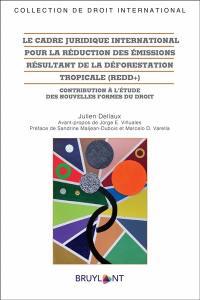 Le cadre juridique international pour la réduction des émissions résultant de la déforestation tropicale (REDD+) : contribution à l'étude des nouvelles formes du droit