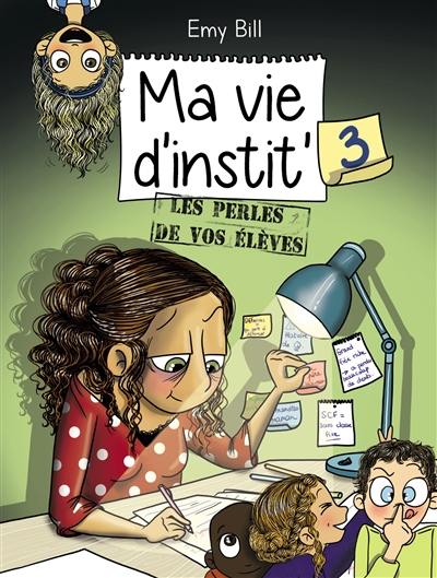 Ma vie d'instit'. Vol. 3. Les perles de vos élèves