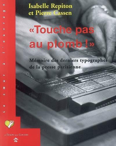 Touche pas au plomb ! : mémoires des derniers typographes de la presse parisienne