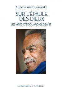 Sur l'épaule des dieux : les arts d'Edouard Glissant