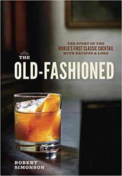 The Old-Fashioned The Story of the World's First Classic Cocktail