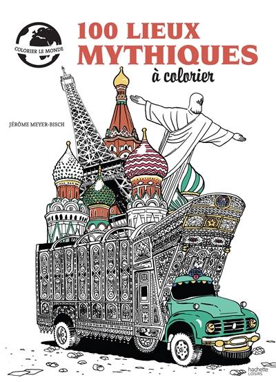 100 lieux mythiques à colorier : colorier le monde