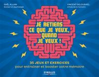 Je retiens ce que je veux, quand je veux ! : 35 jeux et exercices pour entraîner et booster votre mémoire