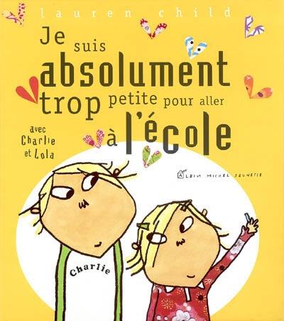 Charlie et Lola. Je suis absolument trop petite pour aller à l'école : avec Charlie et Lola