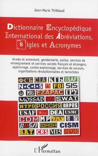 Dictionnaires encyclopédique international des abréviations, sigles et acronymes : armée et armement, gendarmerie, police, services de renseignement et services secrets français et étrangers, espionnage, contre-espionnage, services de secours, organisations révolutionnaires et terroristes