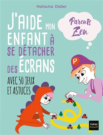 J'aide mon enfant à se détacher des écrans : avec 50 jeux et astuces