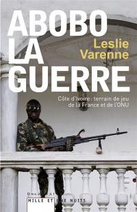 Abobo-la-guerre : Côte d'Ivoire, terrain de jeu de la France et de l'ONU