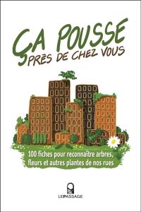 Ca pousse près de chez vous : 100 fiches pour reconnaître arbres, fleurs et autres plantes de nos rues