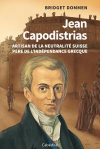 Jean Capodistrias : artisan de la neutralité suisse : père de l'indépendance grecque