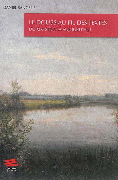 Le Doubs au fil des textes : du XIXe siècle à aujourd'hui : essai suivi d'une anthologie