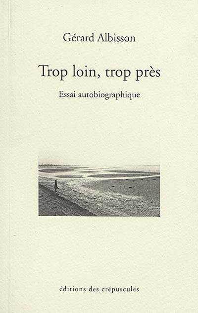 Trop loin, trop près : essai autobiographique