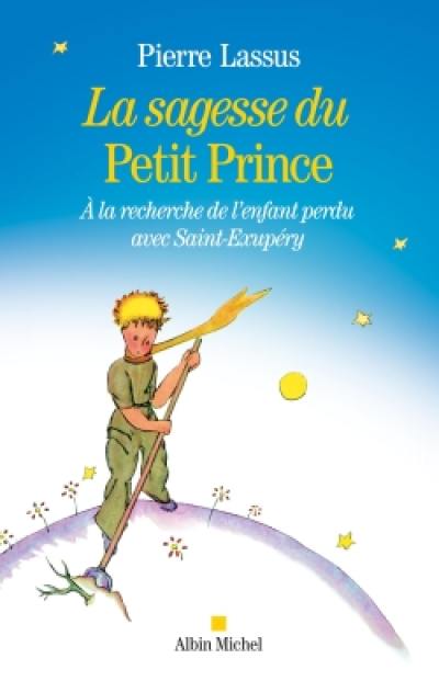 La sagesse du Petit Prince : à la recherche de l'enfant perdu avec Saint-Exupéry