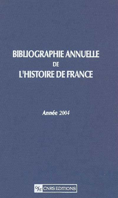 Bibliographie annuelle de l'histoire de France : du cinquième siècle à 1958. Vol. 50. Année 2004